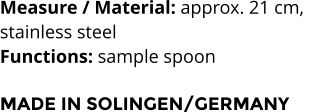 Measure / Material: approx. 21 cm,  stainless steel Functions: sample spoon   MADE IN SOLINGEN/GERMANY