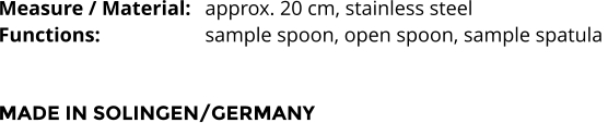 Measure / Material:	approx. 20 cm, stainless steel Functions:			sample spoon, open spoon, sample spatula    MADE IN SOLINGEN/GERMANY